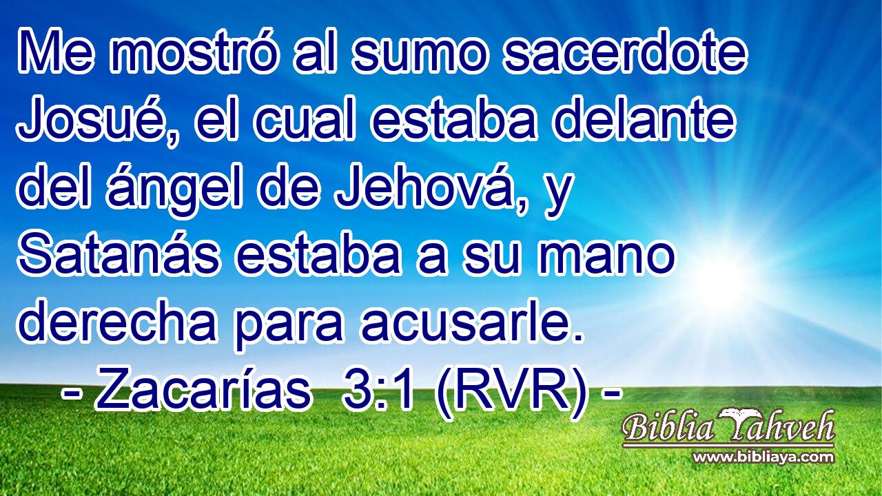 Me mostró al sumo sacerdote Josué, el cual estaba delante del ángel de Jehová, y Satanás estaba a su mano derecha para acusarle.