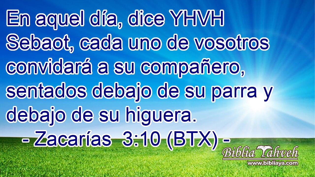 En aquel día, dice YHVH Sebaot, cada uno de vosotros convidará a su compañero, sentados debajo de su parra y debajo de su higuera.