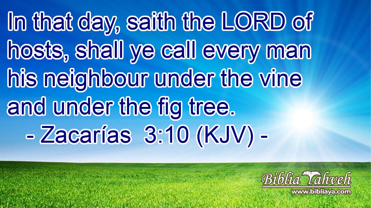 In that day, saith the LORD of hosts, shall ye call every man his neighbour under the vine and under the fig tree.