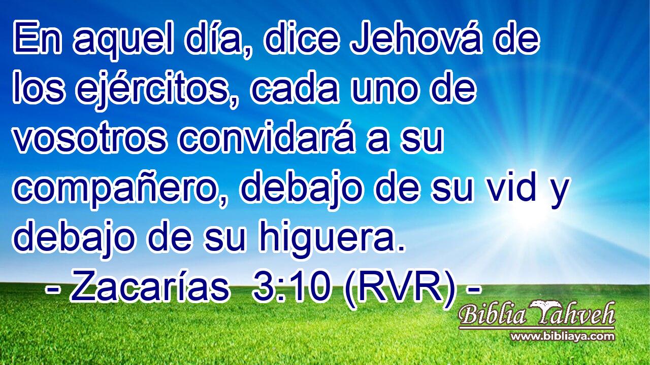 En aquel día, dice Jehová de los ejércitos, cada uno de vosotros convidará a su compañero, debajo de su vid y debajo de su higuera.