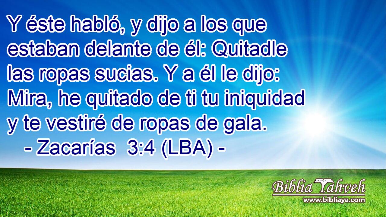Y éste habló, y dijo a los que estaban delante de él: Quitadle las ropas sucias. Y a él le dijo: Mira, he quitado de ti tu iniquidad y te vestiré de ropas de gala.