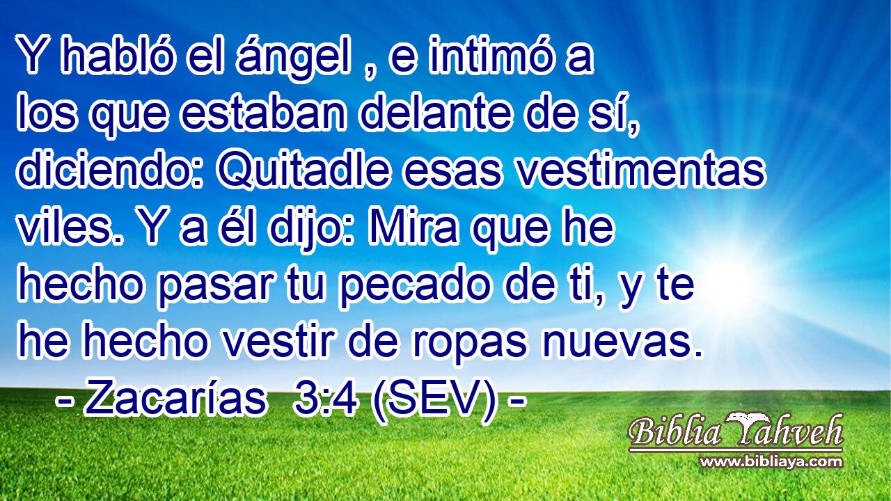 Y habló el ángel , e intimó a los que estaban delante de sí, diciendo: Quitadle esas vestimentas viles. Y a él dijo: Mira que he hecho pasar tu pecado de ti, y te he hecho vestir de ropas nuevas.