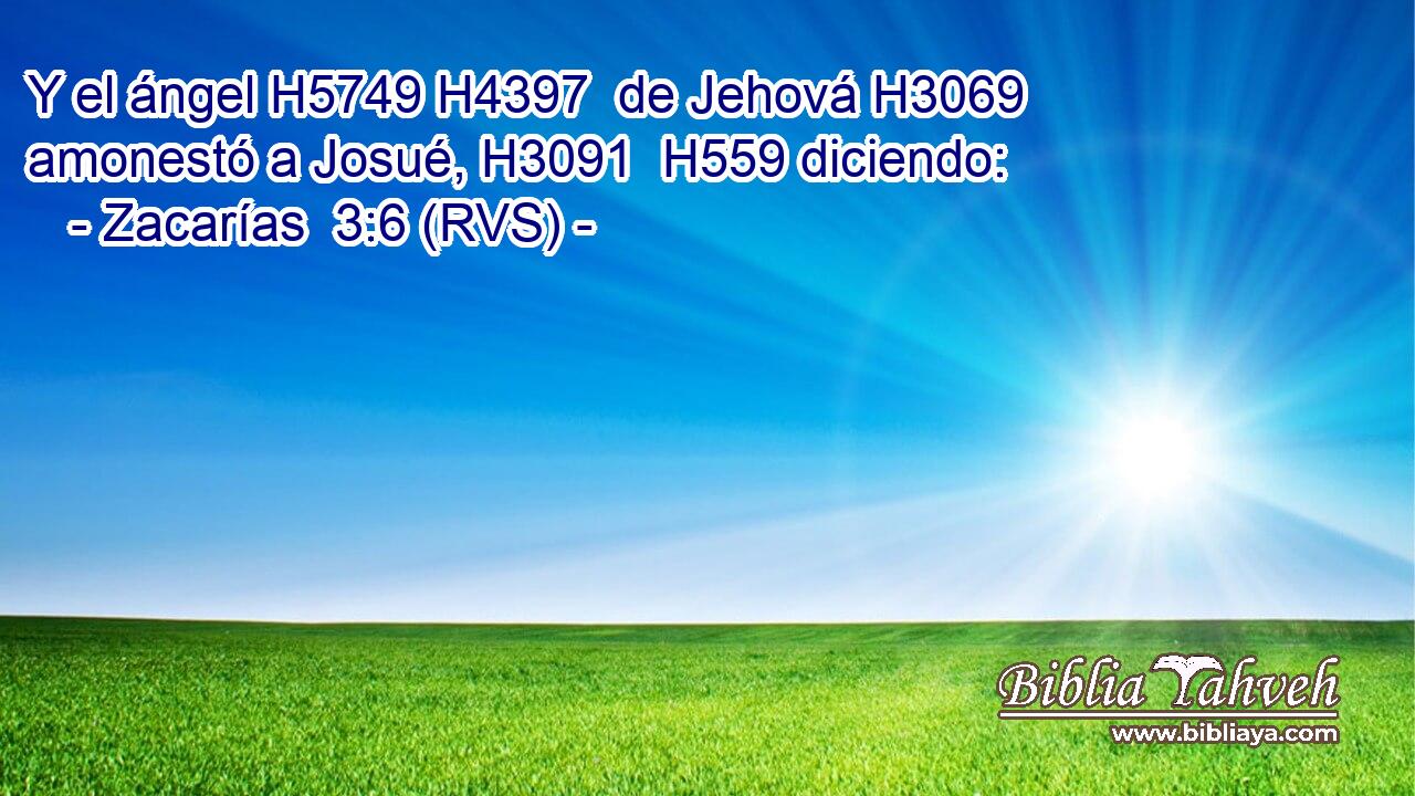 Y el ángel H5749 H4397  de Jehová H3069  amonestó a Josué, H3091  H559 diciendo: 