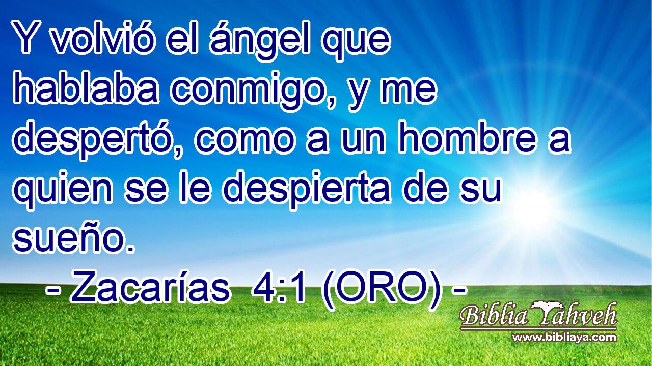  Y volvió el ángel que hablaba conmigo, y me despertó, como a un hombre a quien se le despierta de su sueño. 