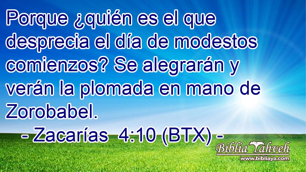 Porque ¿quién es el que desprecia el día de modestos comienzos? Se alegrarán y verán la plomada en mano de Zorobabel.