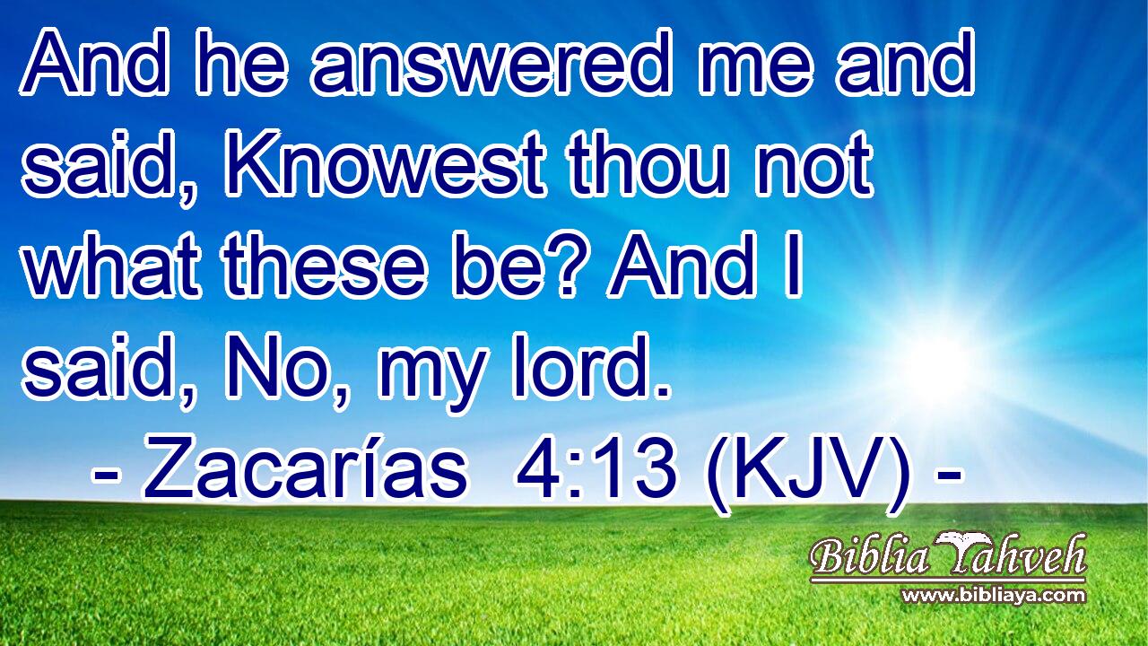 And he answered me and said, Knowest thou not what these be? And I said, No, my lord.