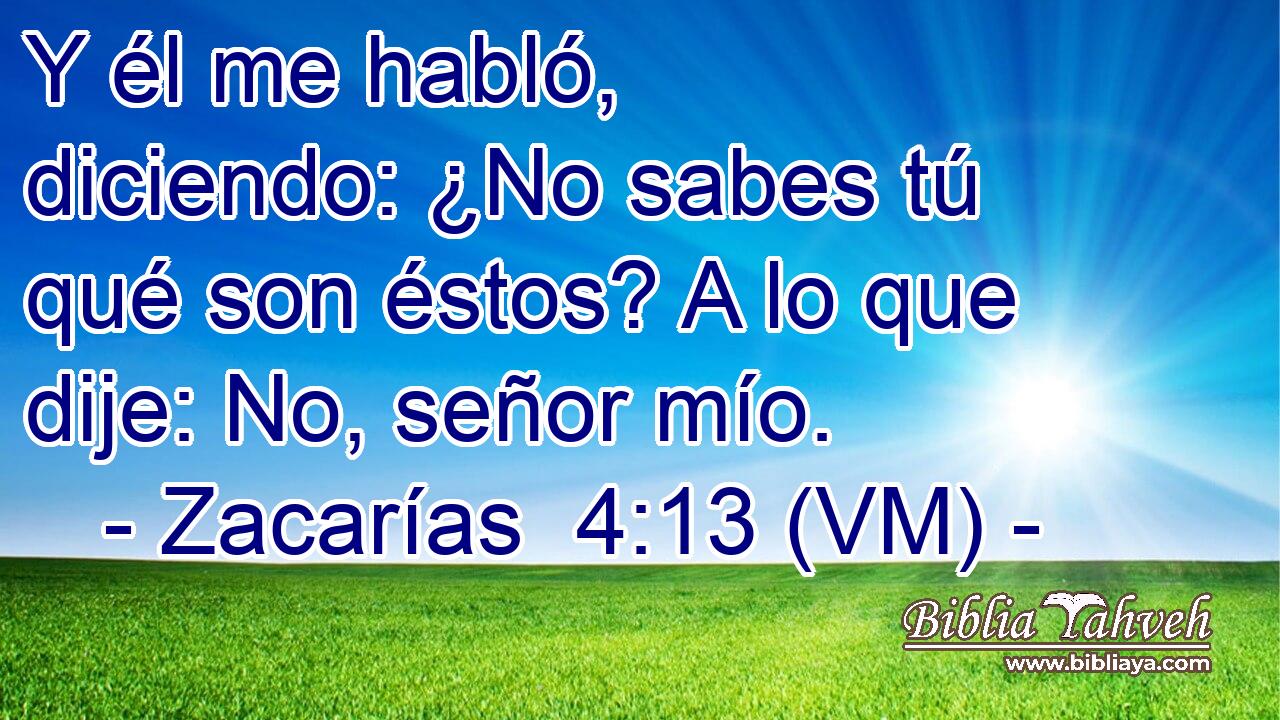  Y él me habló, diciendo: ¿No sabes tú qué son éstos? A lo que dije: No, señor mío. 
