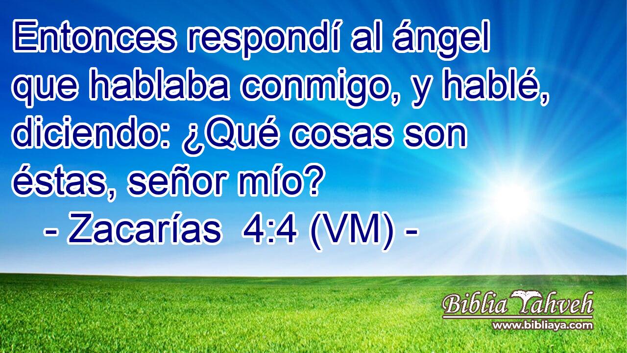  Entonces respondí al ángel que hablaba conmigo, y hablé, diciendo: ¿Qué cosas son éstas, señor mío? 