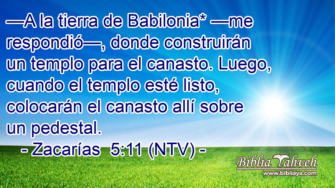 —A la tierra de Babilonia* —me respondió—, donde construirán un templo para el canasto. Luego, cuando el templo esté listo, colocarán el canasto allí sobre un pedestal.