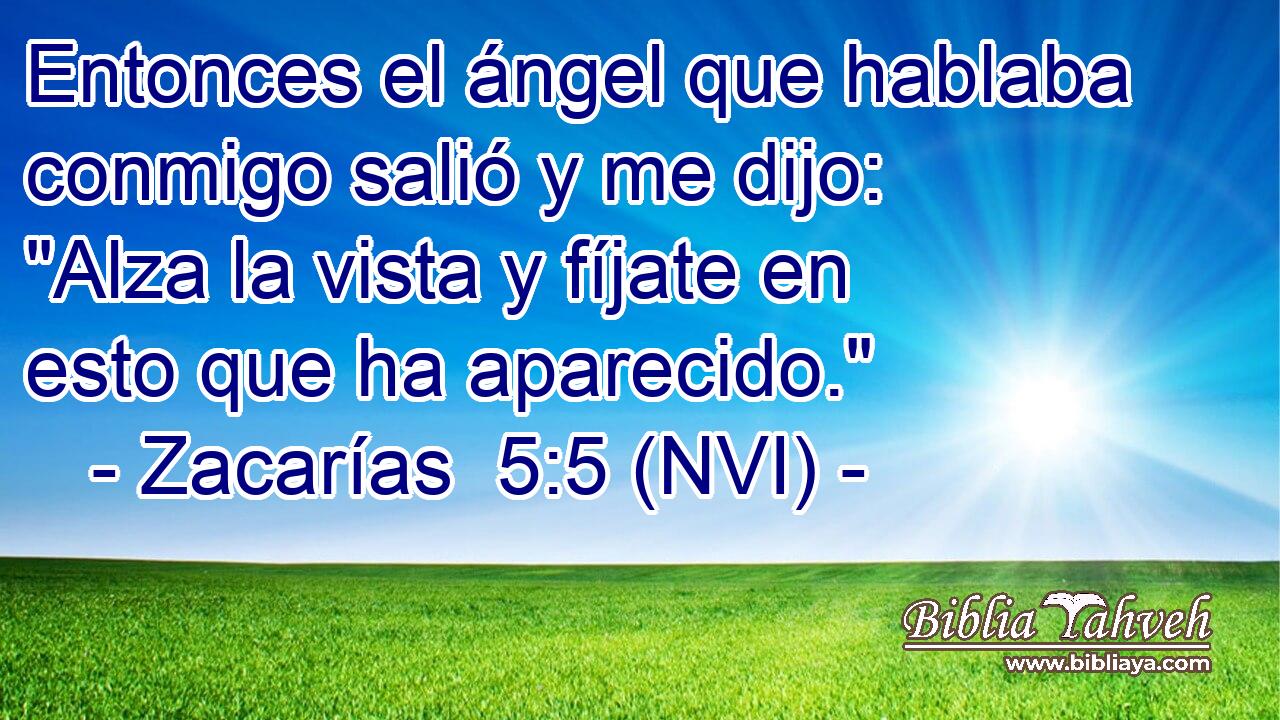  Entonces el ángel que hablaba conmigo salió y me dijo: 