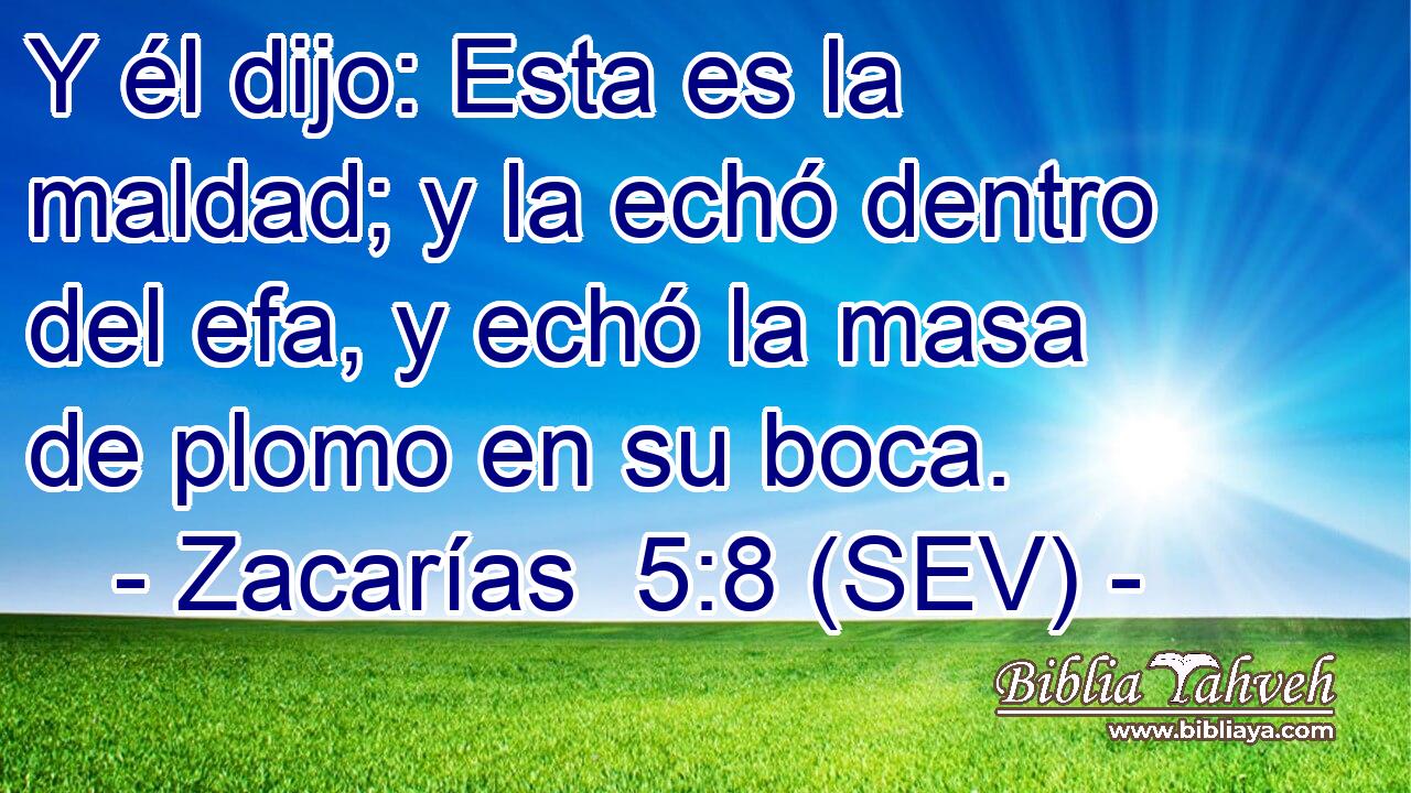 Y él dijo: Esta es la maldad; y la echó dentro del efa, y echó la masa de plomo en su boca.