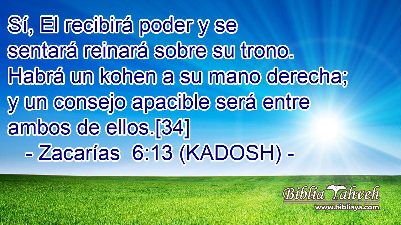  Sí, El recibirá poder y se sentará reinará sobre su trono. Habrá un kohen a su mano derecha; y un consejo apacible será entre ambos de ellos.[34] 