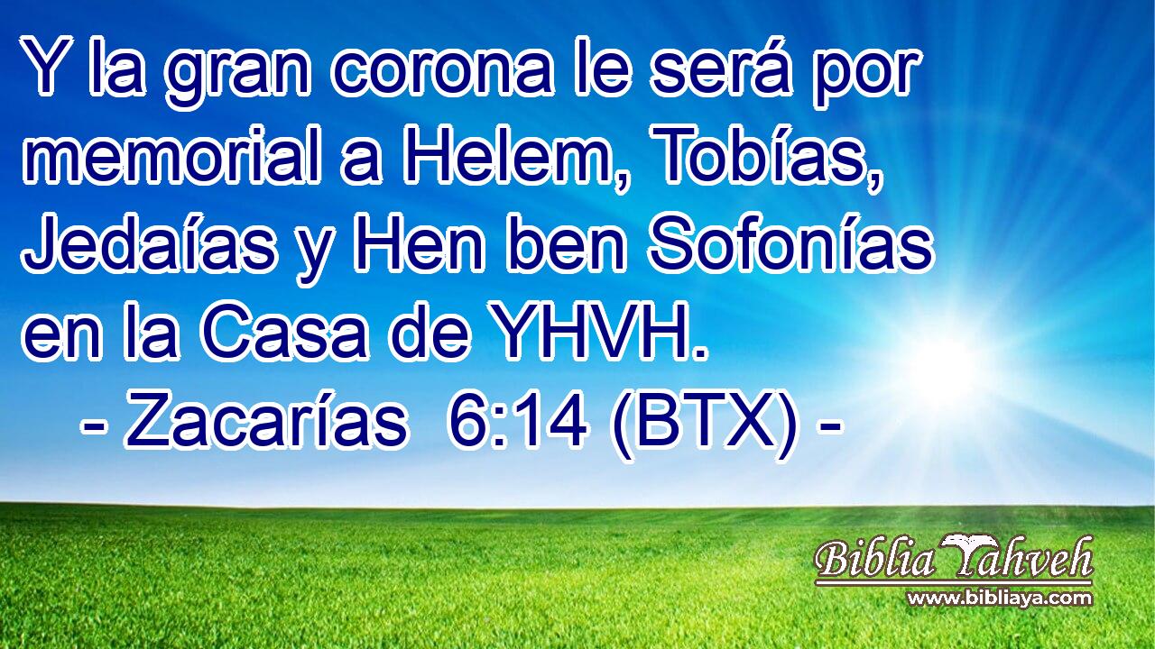 Y la gran corona le será por memorial a Helem, Tobías, Jedaías y Hen ben Sofonías en la Casa de YHVH.