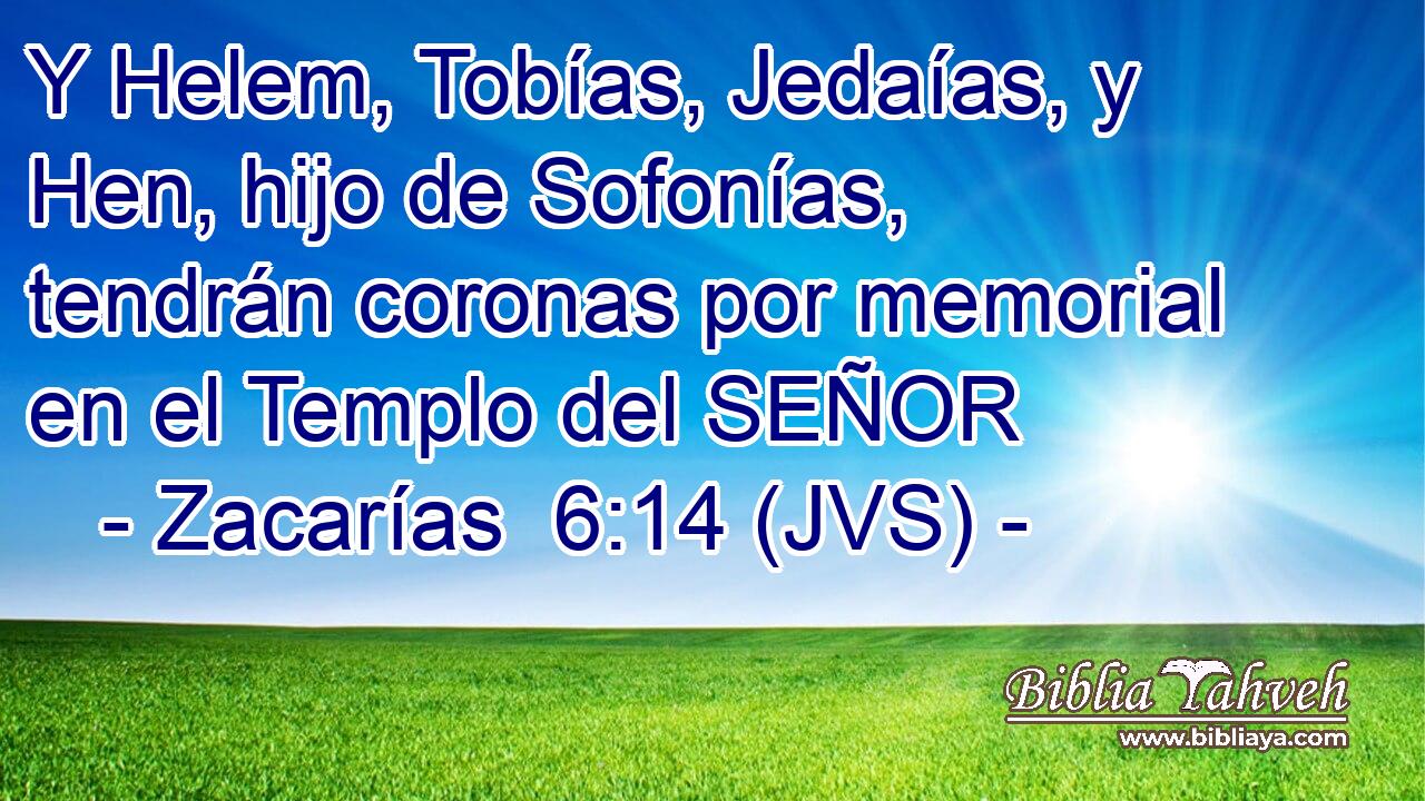 Y Helem, Tobías, Jedaías, y Hen, hijo de Sofonías, tendrán coronas por memorial en el Templo del SEÑOR