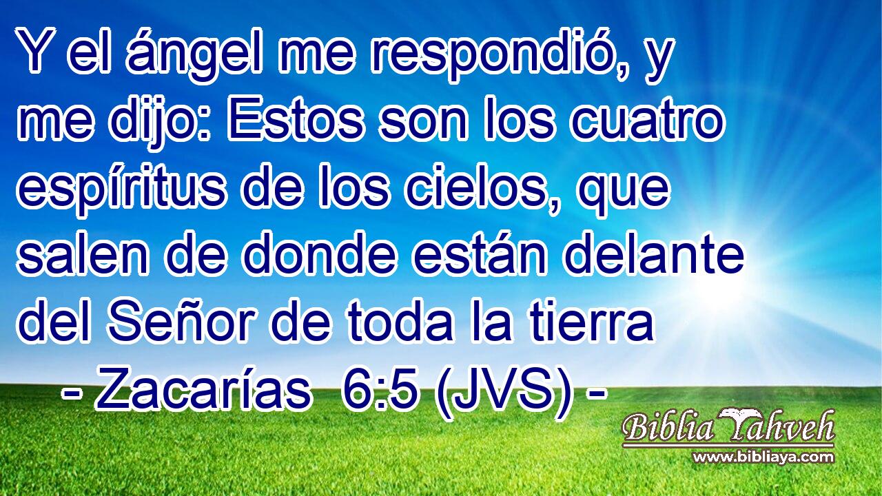 Y el ángel me respondió, y me dijo: Estos son los cuatro espíritus de los cielos, que salen de donde están delante del Señor de toda la tierra