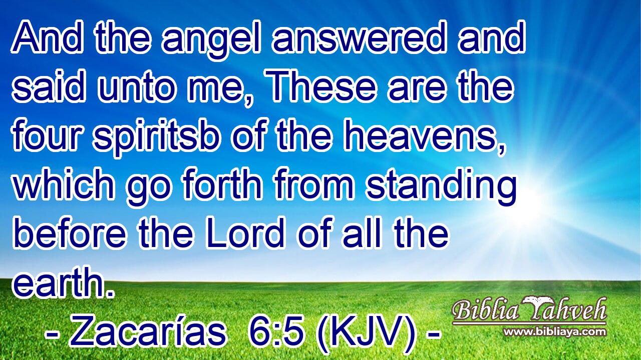 And the angel answered and said unto me, These are the four spiritsb of the heavens, which go forth from standing before the Lord of all the earth.