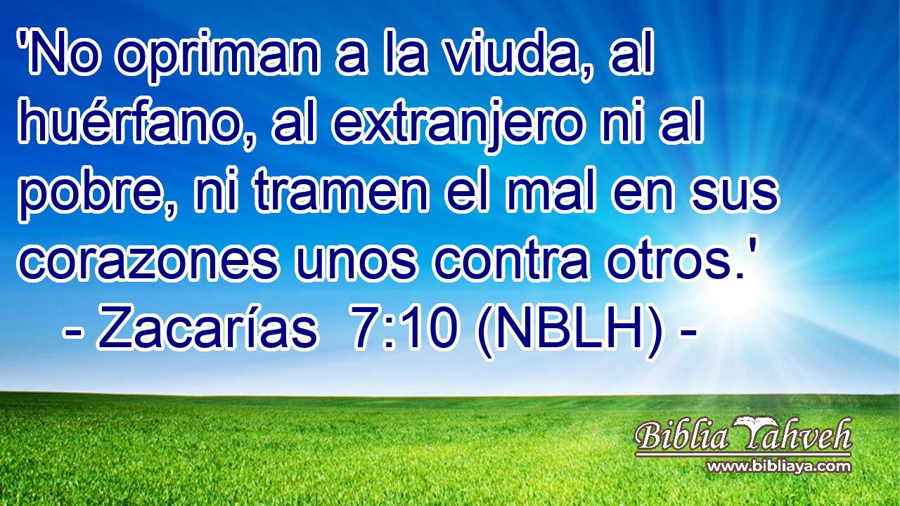  'No opriman a la viuda, al huérfano, al extranjero ni al pobre, ni tramen el mal en sus corazones unos contra otros.' 