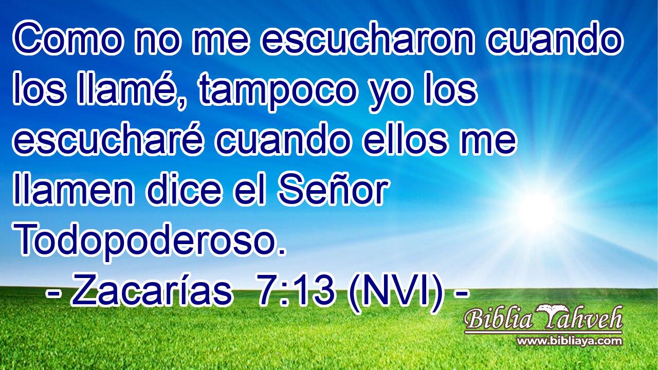  Como no me escucharon cuando los llamé, tampoco yo los escucharé cuando ellos me llamen dice el Señor Todopoderoso. 