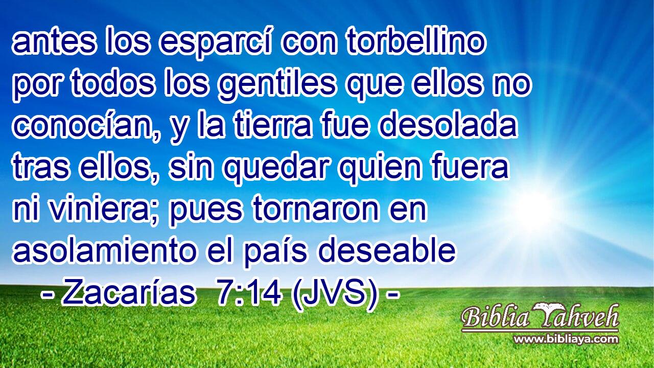 antes los esparcí con torbellino por todos los gentiles que ellos no conocían, y la tierra fue desolada tras ellos, sin quedar quien fuera ni viniera; pues tornaron en asolamiento el país deseable