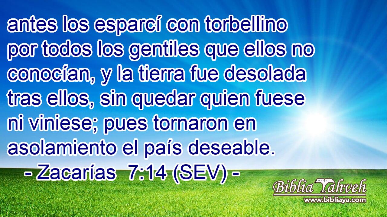 antes los esparcí con torbellino por todos los gentiles que ellos no conocían, y la tierra fue desolada tras ellos, sin quedar quien fuese ni viniese; pues tornaron en asolamiento el país deseable.