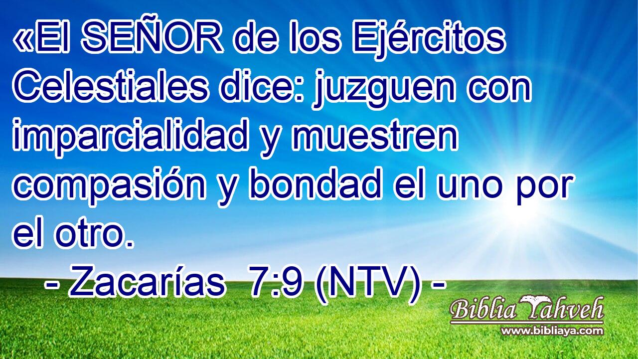 «El SEÑOR de los Ejércitos Celestiales dice: juzguen con imparcialidad y muestren compasión y bondad el uno por el otro.