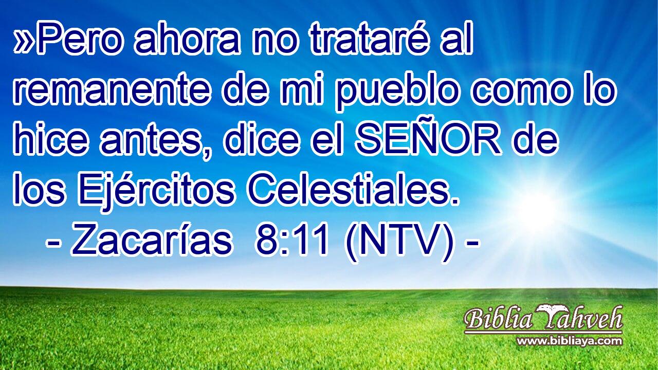 »Pero ahora no trataré al remanente de mi pueblo como lo hice antes, dice el SEÑOR de los Ejércitos Celestiales.