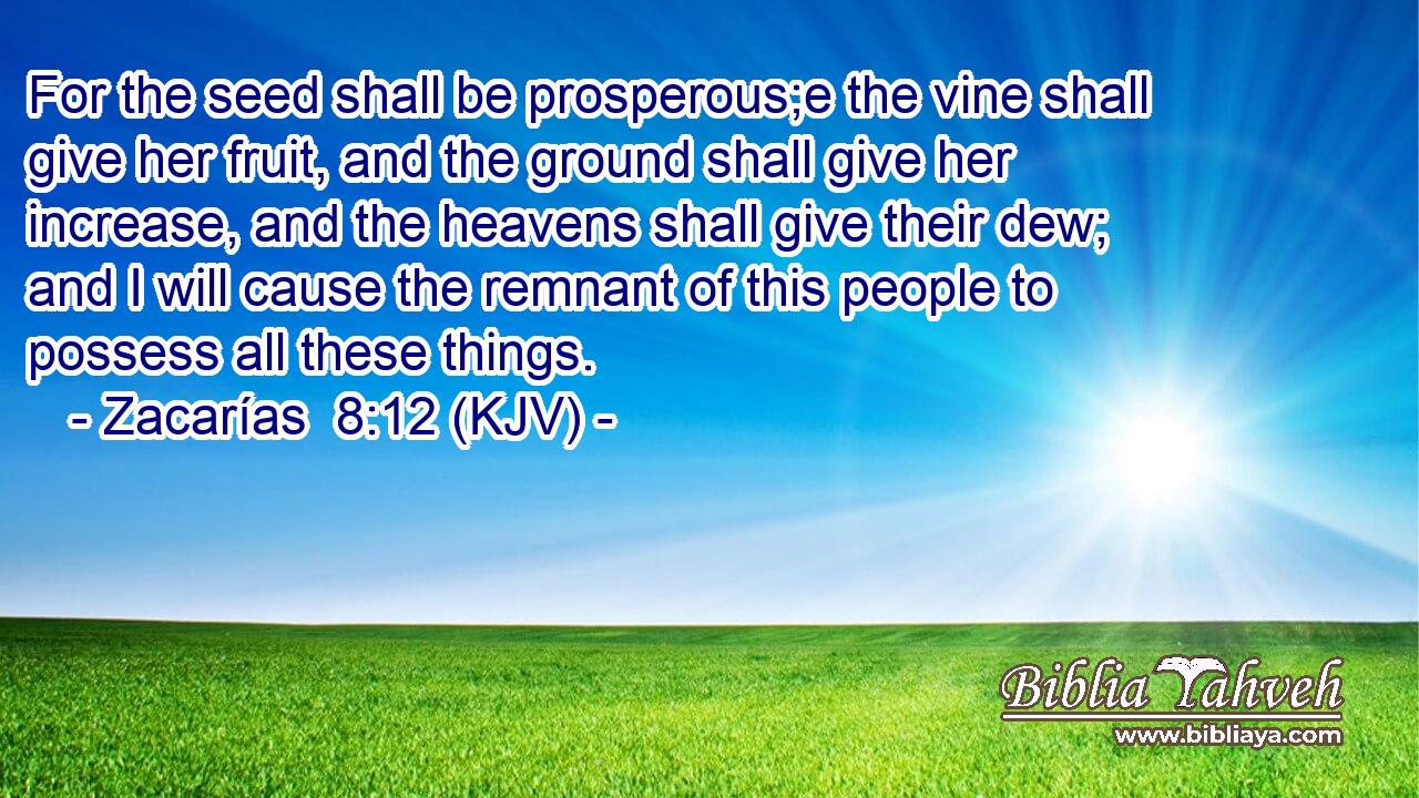 For the seed shall be prosperous;e the vine shall give her fruit, and the ground shall give her increase, and the heavens shall give their dew; and I will cause the remnant of this people to possess all these things.