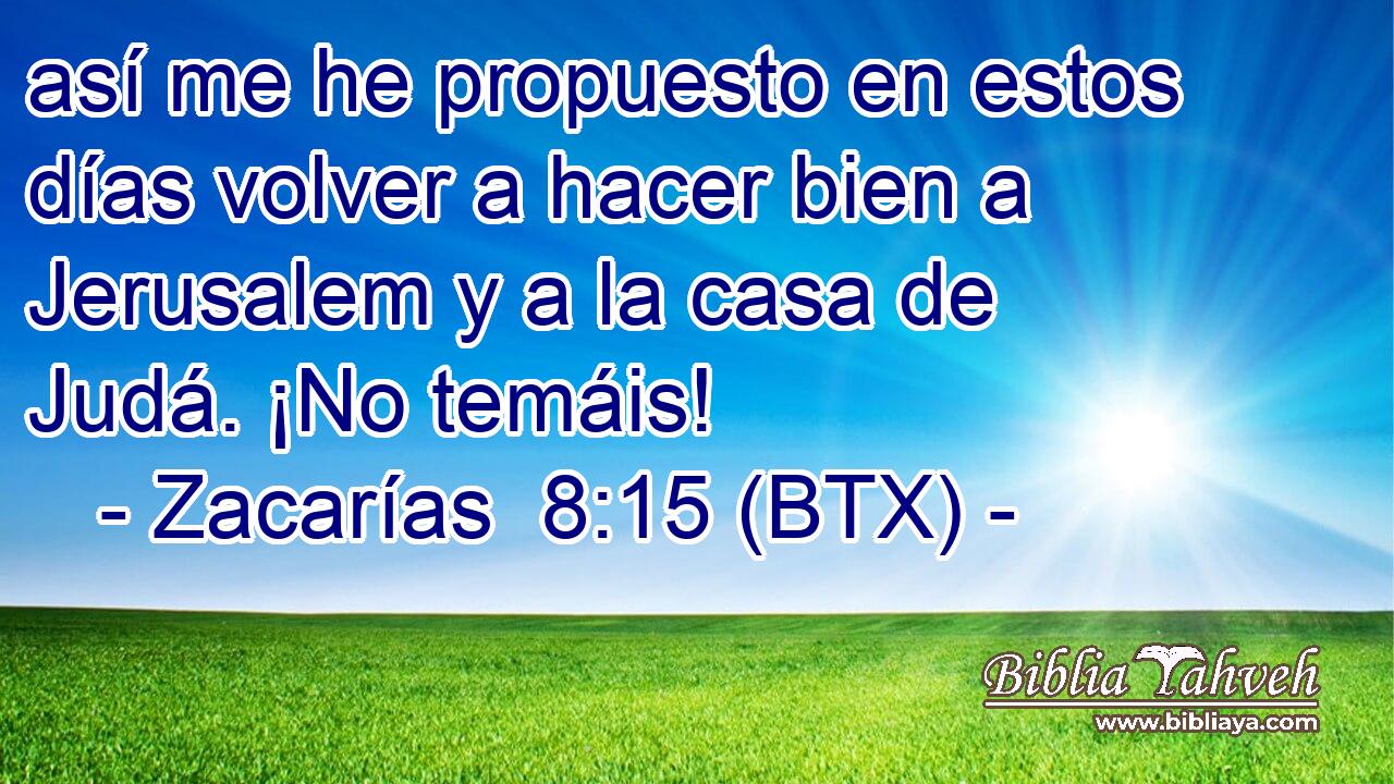 así me he propuesto en estos días volver a hacer bien a Jerusalem y a la casa de Judá. ¡No temáis!
