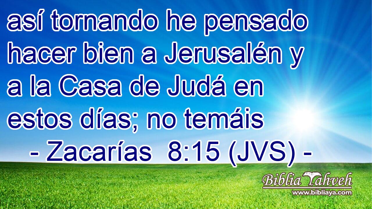así tornando he pensado hacer bien a Jerusalén y a la Casa de Judá en estos días; no temáis