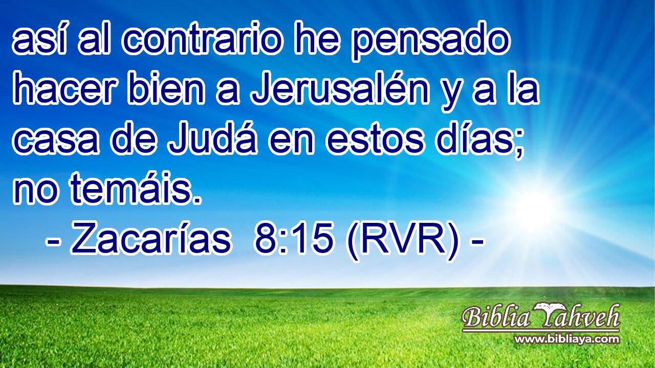 así al contrario he pensado hacer bien a Jerusalén y a la casa de Judá en estos días; no temáis.