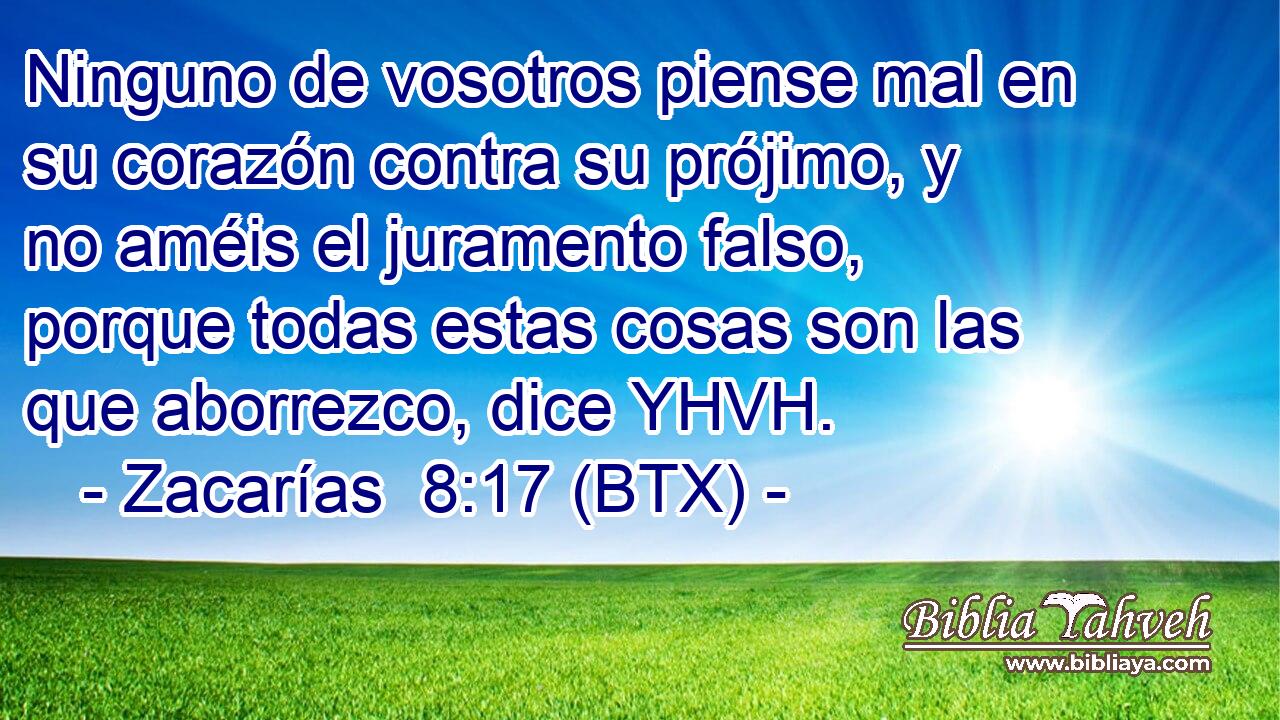 Ninguno de vosotros piense mal en su corazón contra su prójimo, y no améis el juramento falso, porque todas estas cosas son las que aborrezco, dice YHVH.