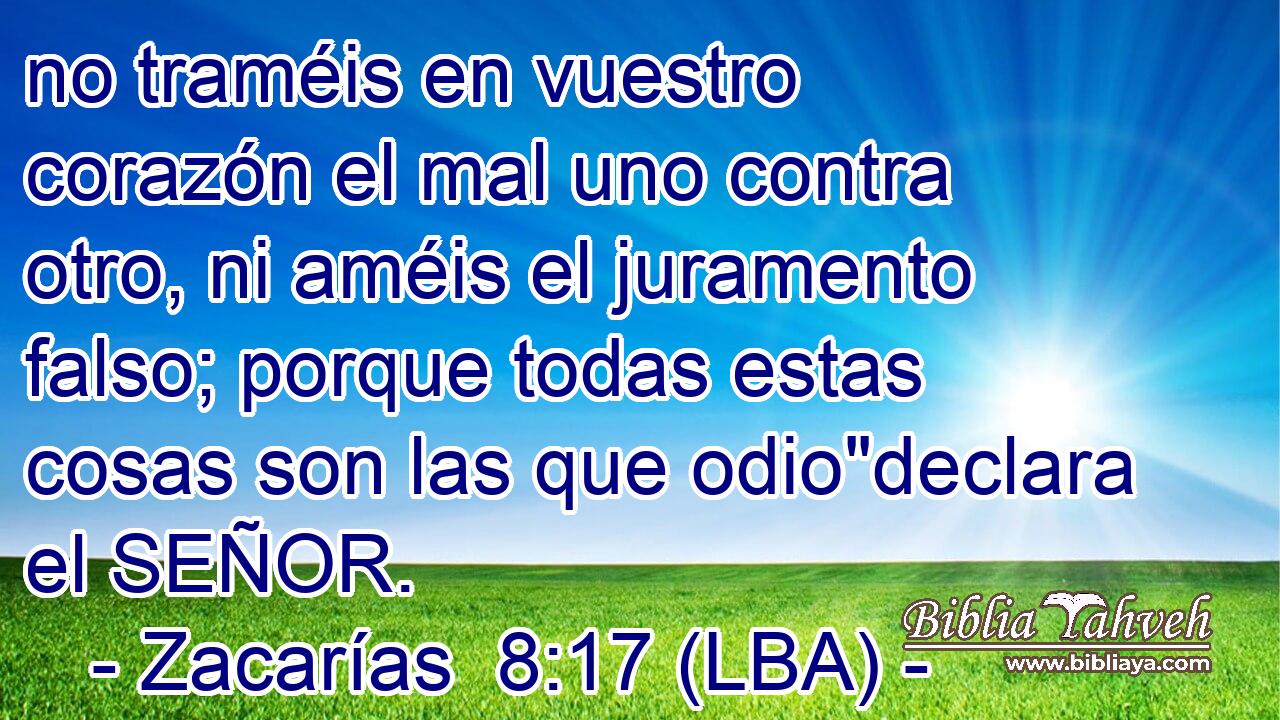 no traméis en vuestro corazón el mal uno contra otro, ni améis el juramento falso; porque todas estas cosas son las que odio