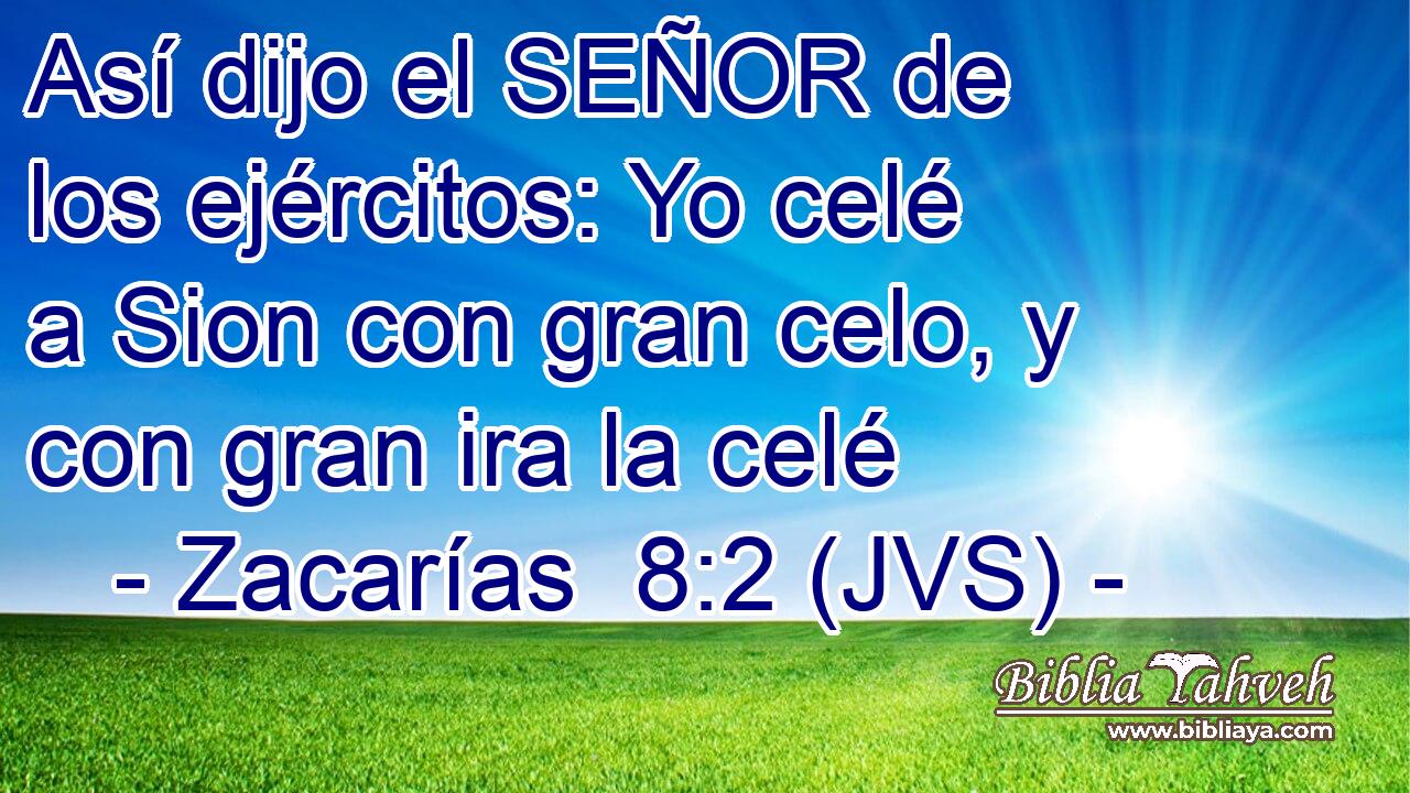 Así dijo el SEÑOR de los ejércitos: Yo celé a Sion con gran celo, y con gran ira la celé