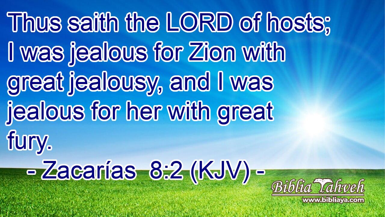 Thus saith the LORD of hosts; I was jealous for Zion with great jealousy, and I was jealous for her with great fury.