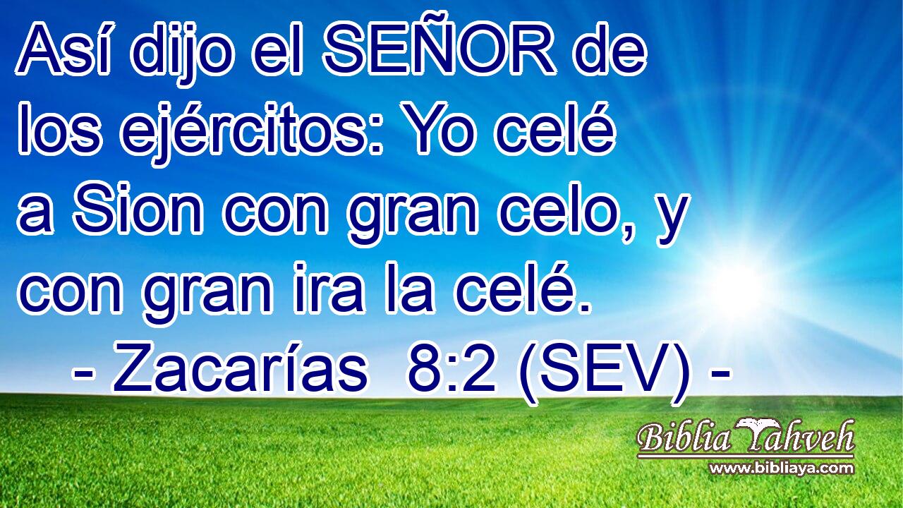 Así dijo el SEÑOR de los ejércitos: Yo celé a Sion con gran celo, y con gran ira la celé.