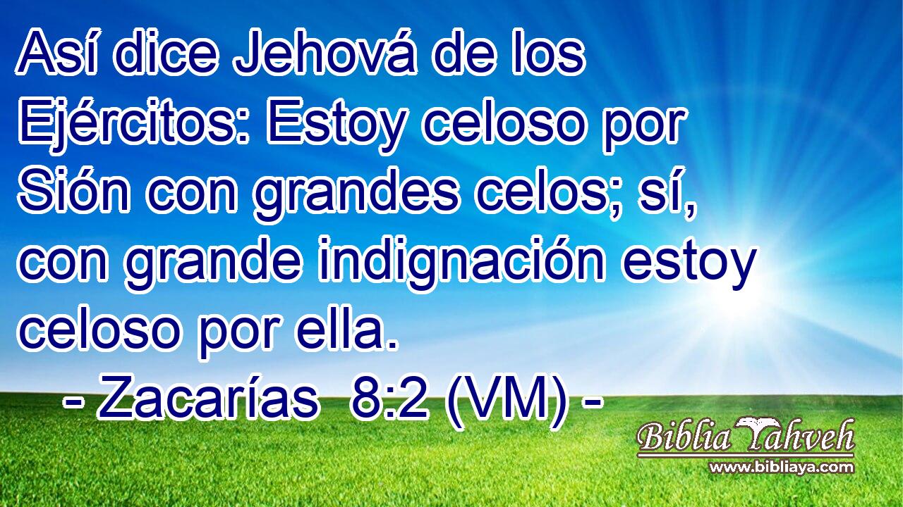  Así dice Jehová de los Ejércitos: Estoy celoso por Sión con grandes celos; sí, con grande indignación estoy celoso por ella. 
