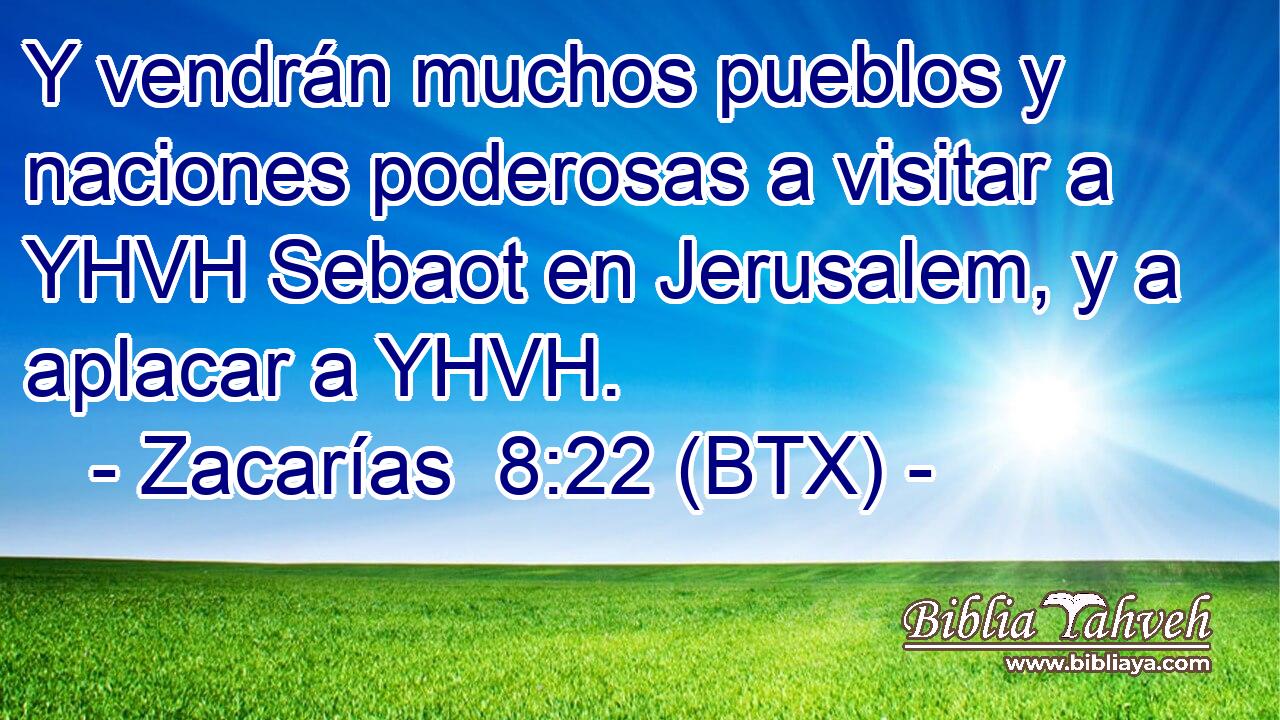 Y vendrán muchos pueblos y naciones poderosas a visitar a YHVH Sebaot en Jerusalem, y a aplacar a YHVH.