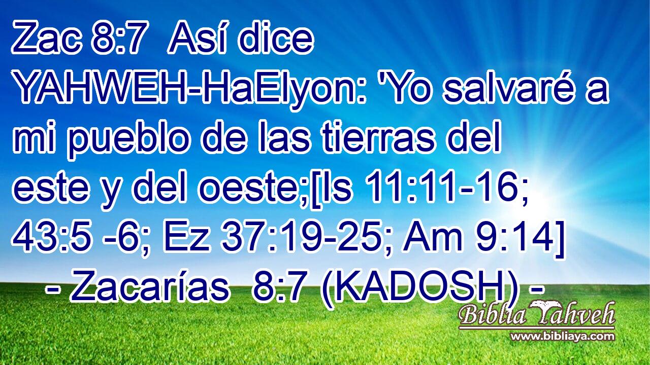  Así dice YAHWEH-HaElyon: 'Yo salvaré a mi pueblo de las tierras del este y del oeste;[Is 11:11-16; 43:5 -6; Ez 37:19-25; Am 9:14] 