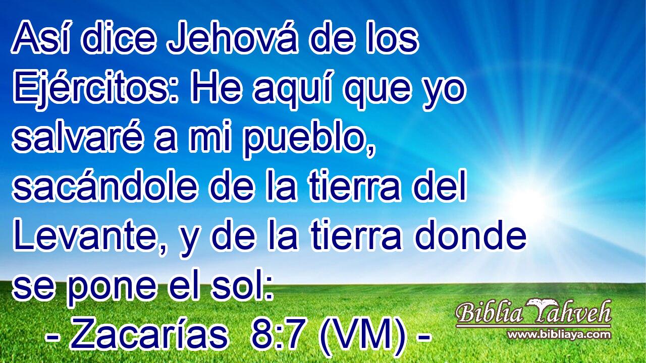  Así dice Jehová de los Ejércitos: He aquí que yo salvaré a mi pueblo, sacándole de la tierra del Levante, y de la tierra donde se pone el sol: 