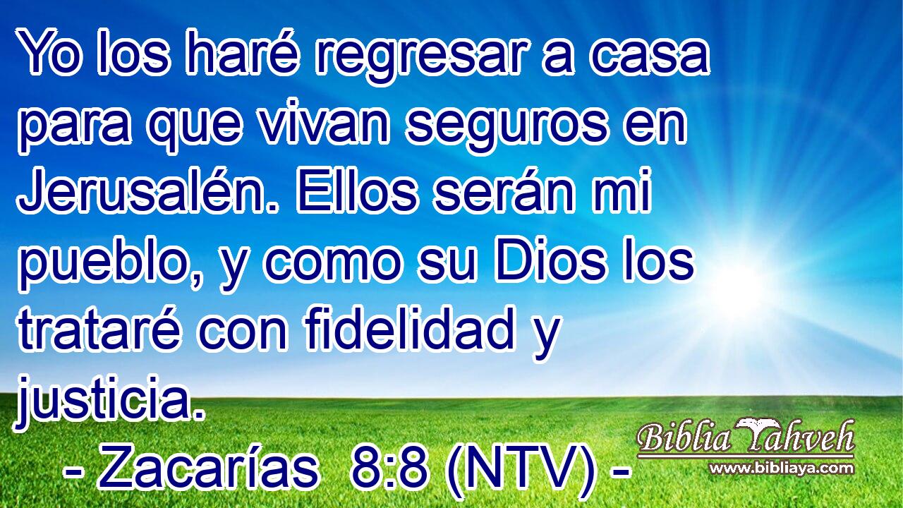 Yo los haré regresar a casa para que vivan seguros en Jerusalén. Ellos serán mi pueblo, y como su Dios los trataré con fidelidad y justicia.