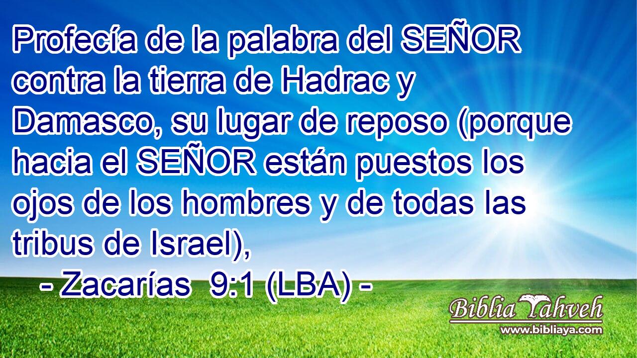 Profecía de la palabra del SEÑOR contra la tierra de Hadrac y Damasco, su lugar de reposo (porque hacia el SEÑOR están puestos los ojos de los hombres y de todas las tribus de Israel),