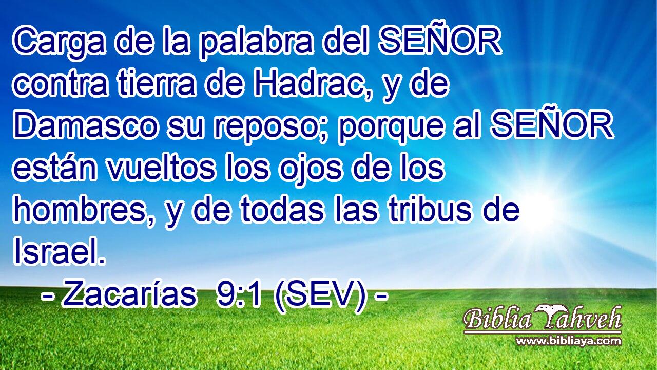 Carga de la palabra del SEÑOR contra tierra de Hadrac, y de Damasco su reposo; porque al SEÑOR están vueltos los ojos de los hombres, y de todas las tribus de Israel.