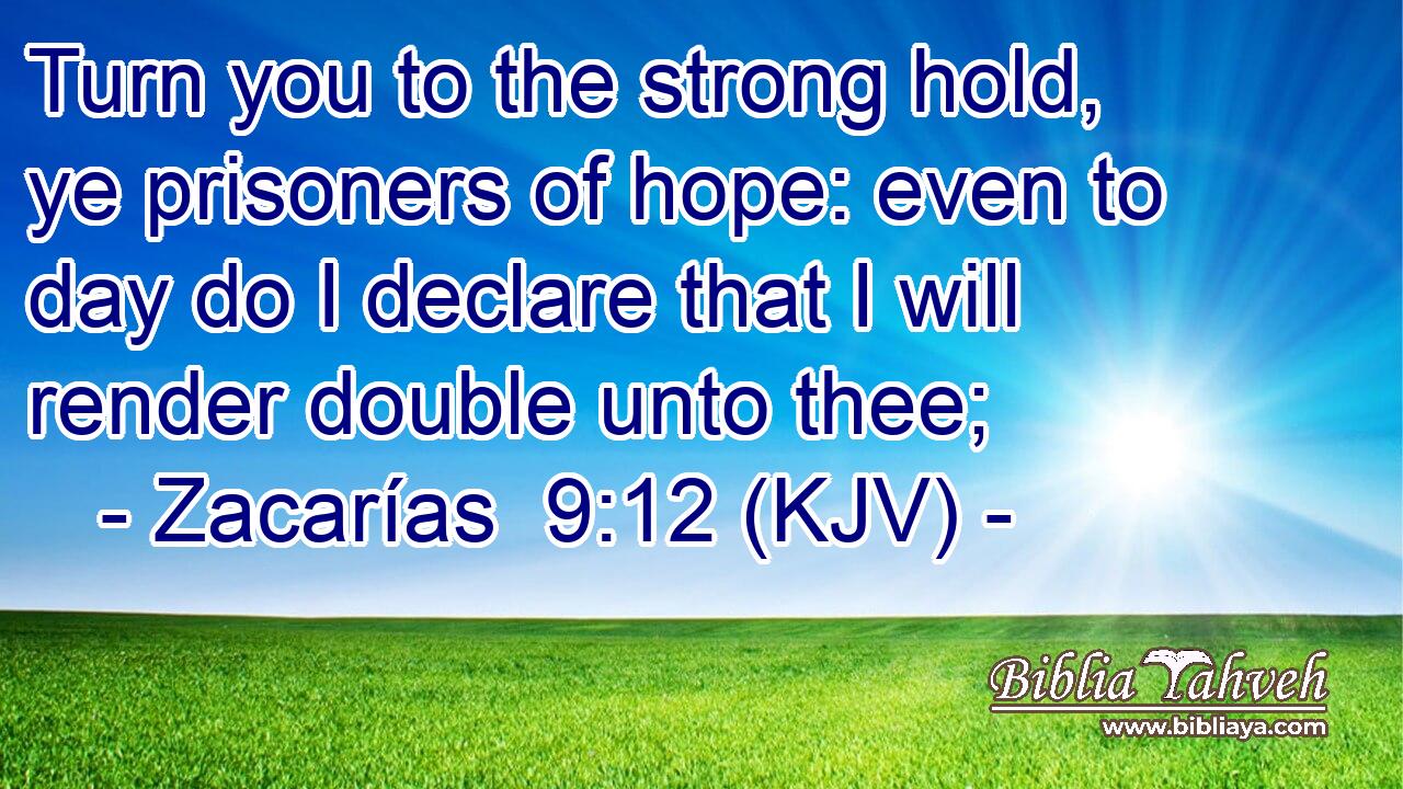 Turn you to the strong hold, ye prisoners of hope: even to day do I declare that I will render double unto thee;