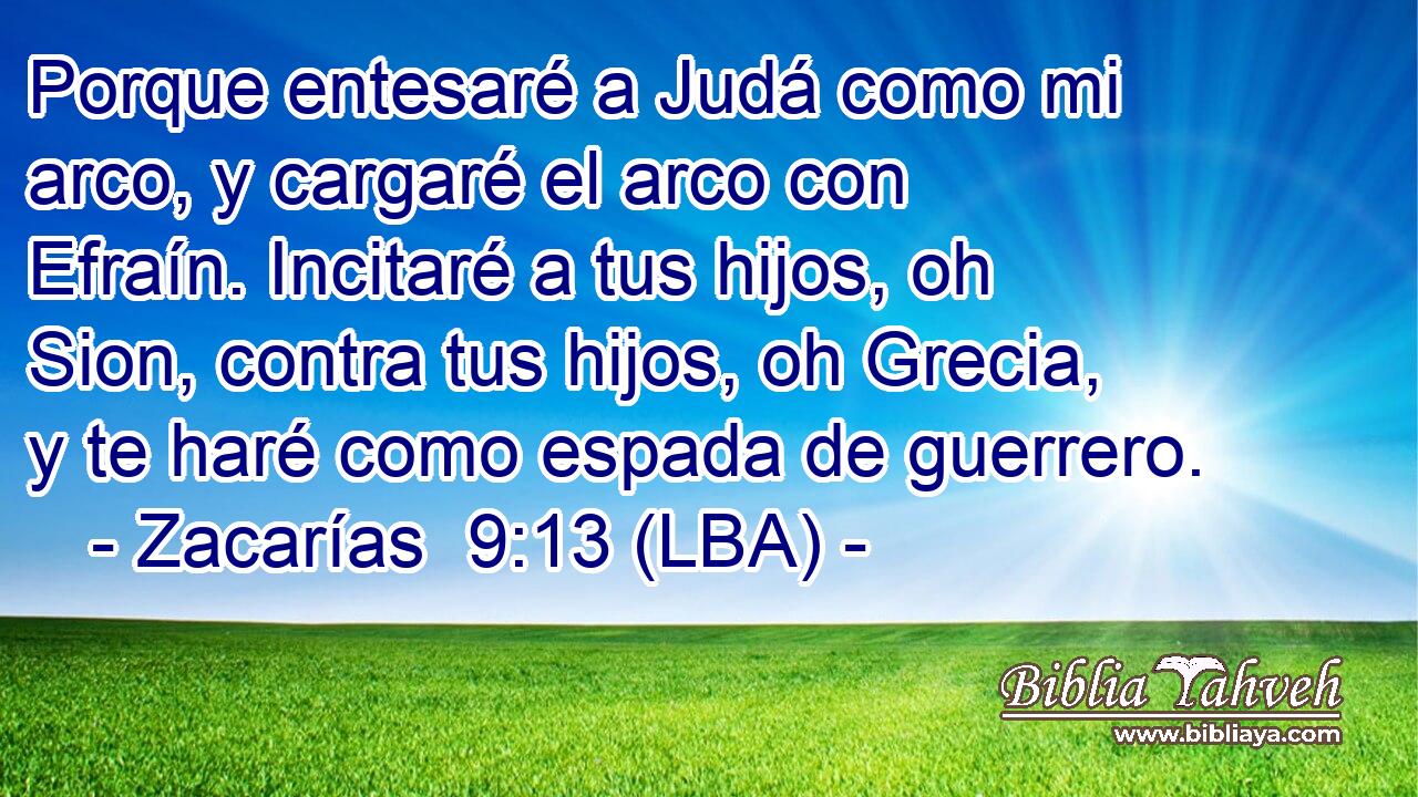 Porque entesaré a Judá como mi arco, y cargaré el arco con Efraín. Incitaré a tus hijos, oh Sion, contra tus hijos, oh Grecia, y te haré como espada de guerrero.