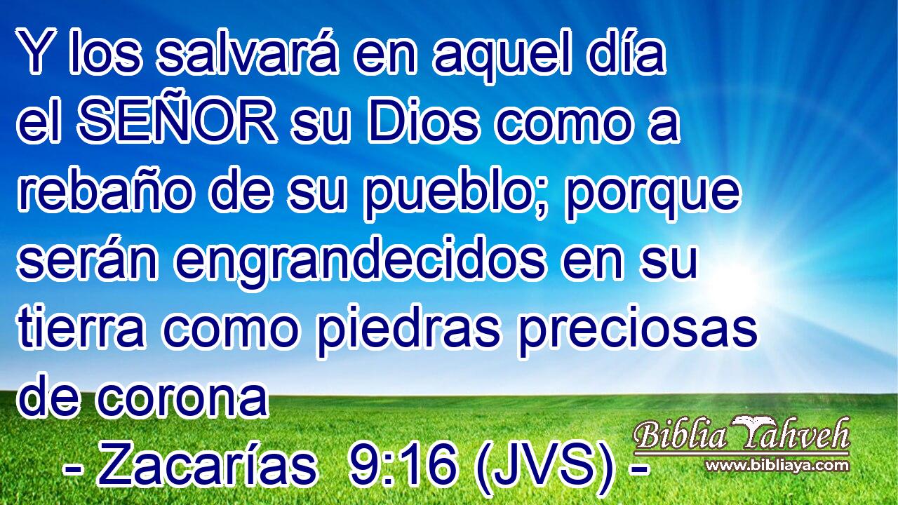 Y los salvará en aquel día el SEÑOR su Dios como a rebaño de su pueblo; porque serán engrandecidos en su tierra como piedras preciosas de corona