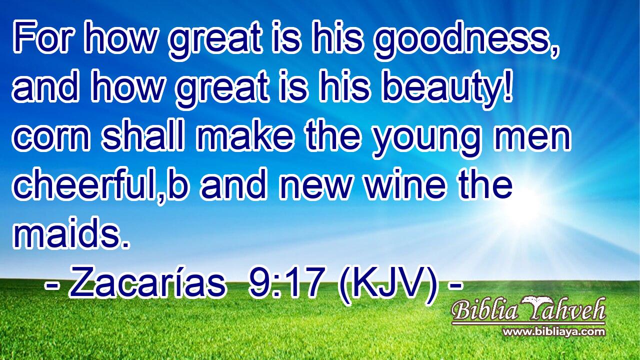 For how great is his goodness, and how great is his beauty! corn shall make the young men cheerful,b and new wine the maids.