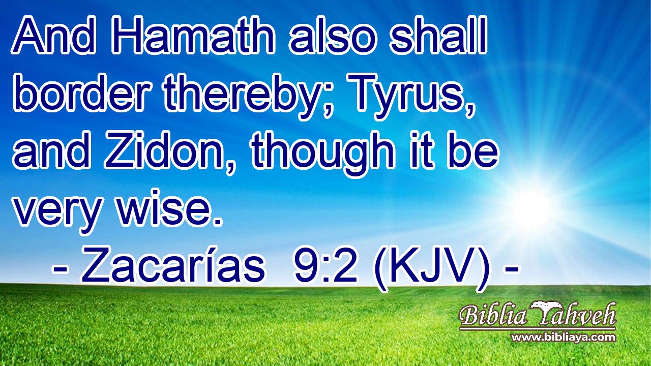 And Hamath also shall border thereby; Tyrus, and Zidon, though it be very wise.