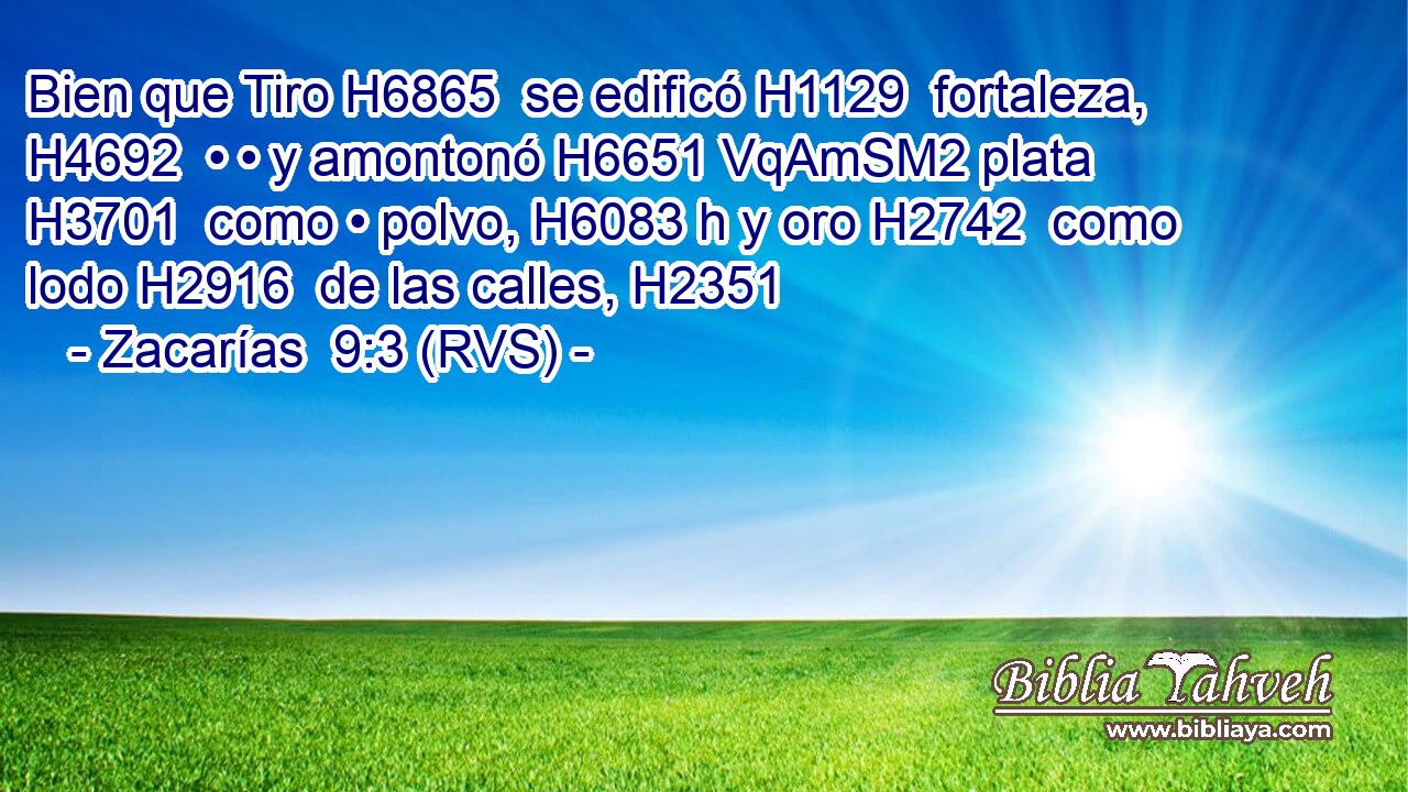 Bien que Tiro H6865  se edificó H1129  fortaleza, H4692  • • y amontonó H6651 VqAmSM2 plata H3701  como • polvo, H6083 h y oro H2742  como lodo H2916  de las calles, H2351  