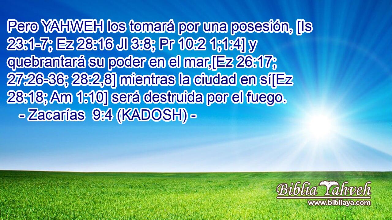  Pero YAHWEH los tomará por una posesión, [Is 23:1-7; Ez 28:16 Jl 3:8; Pr 10:2 1;1:4] y quebrantará su poder en el mar,[Ez 26:17; 27:26-36; 28:2,8] mientras la ciudad en sí[Ez 28:18; Am 1:10] será destruida por el fuego. 