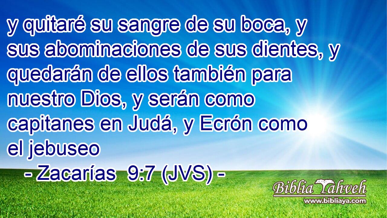 y quitaré su sangre de su boca, y sus abominaciones de sus dientes, y quedarán de ellos también para nuestro Dios, y serán como capitanes en Judá, y Ecrón como el jebuseo